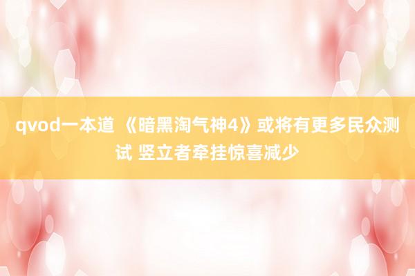 qvod一本道 《暗黑淘气神4》或将有更多民众测试 竖立者牵挂惊喜减少