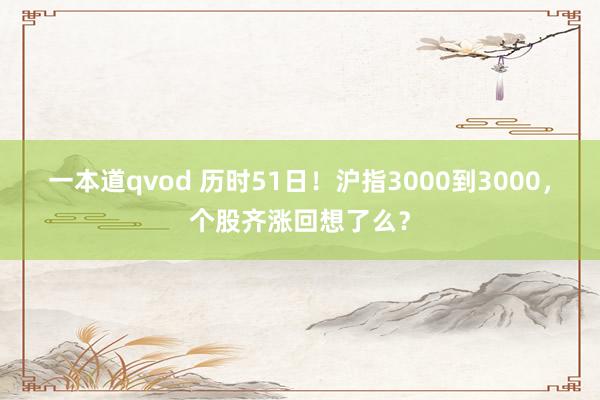 一本道qvod 历时51日！沪指3000到3000，个股齐涨回想了么？