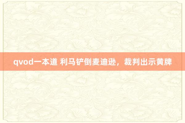 qvod一本道 利马铲倒麦迪逊，裁判出示黄牌