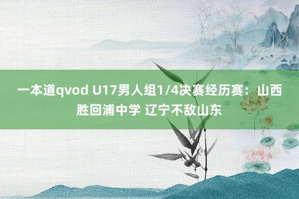 一本道qvod U17男人组1/4决赛经历赛:山西胜回浦中学 辽宁不敌山东