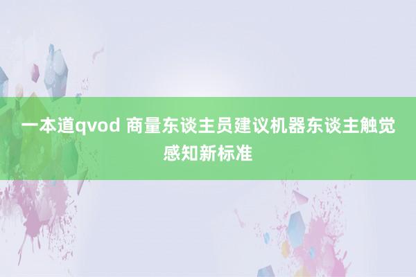 一本道qvod 商量东谈主员建议机器东谈主触觉感知新标准