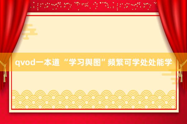 qvod一本道 “学习舆图”频繁可学处处能学
