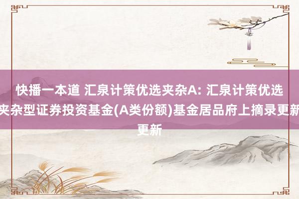 快播一本道 汇泉计策优选夹杂A: 汇泉计策优选夹杂型证券投资基金(A类份额)基金居品府上摘录更新