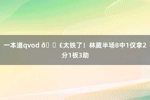 一本道qvod 😣太铁了！林葳半场8中1仅拿2分1板3助