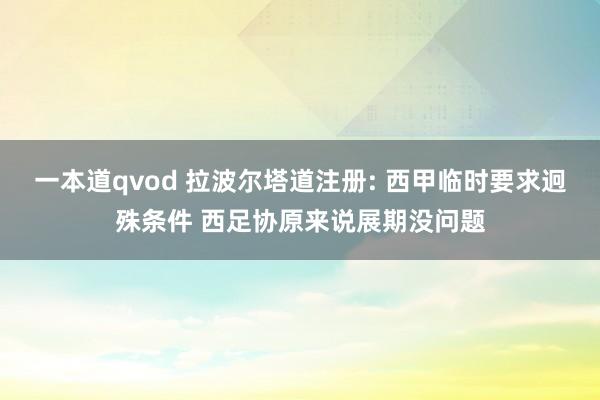 一本道qvod 拉波尔塔道注册: 西甲临时要求迥殊条件 西足协原来说展期没问题