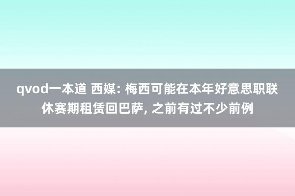 qvod一本道 西媒: 梅西可能在本年好意思职联休赛期租赁回巴萨， 之前有过不少前例