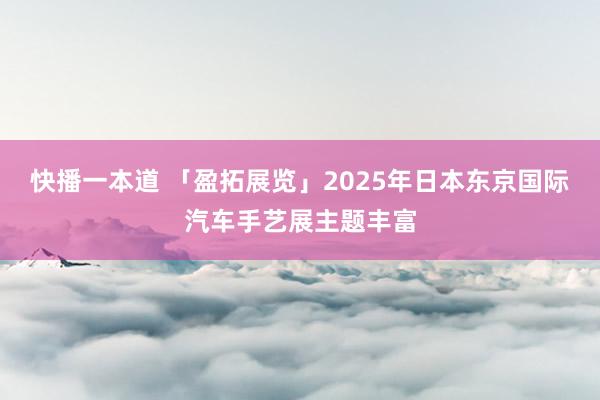 快播一本道 「盈拓展览」2025年日本东京国际汽车手艺展主题丰富