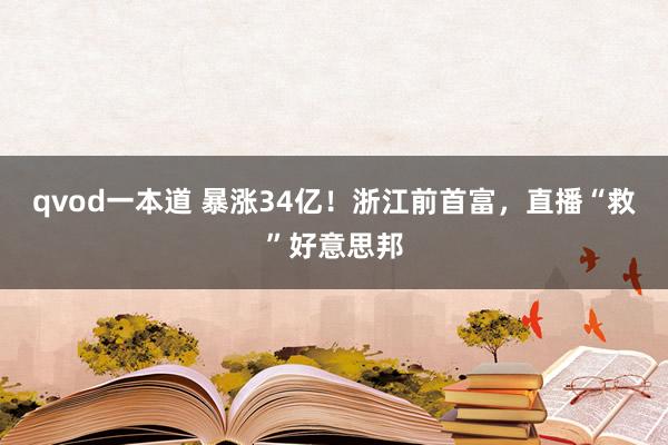 qvod一本道 暴涨34亿！浙江前首富，直播“救”好意思邦