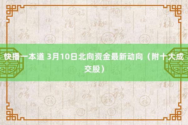 快播一本道 3月10日北向资金最新动向（附十大成交股）