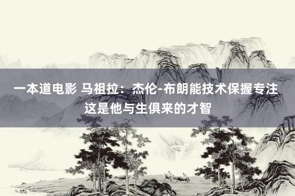 一本道电影 马祖拉：杰伦-布朗能技术保握专注 这是他与生俱来的才智