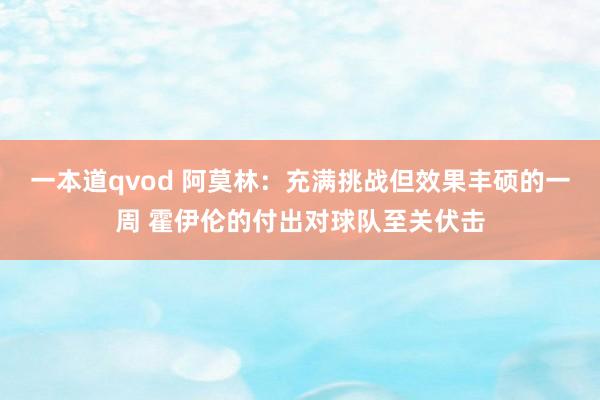 一本道qvod 阿莫林：充满挑战但效果丰硕的一周 霍伊伦的付出对球队至关伏击