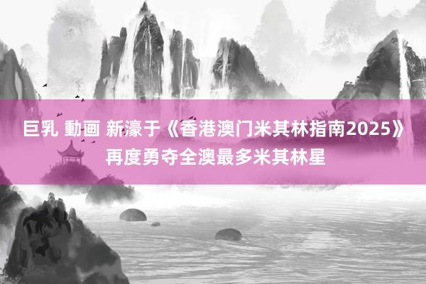 巨乳 動画 新濠于《香港澳门米其林指南2025》 再度勇夺全澳最多米其林星