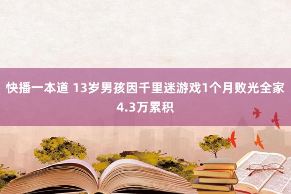 快播一本道 13岁男孩因千里迷游戏1个月败光全家4.3万累积