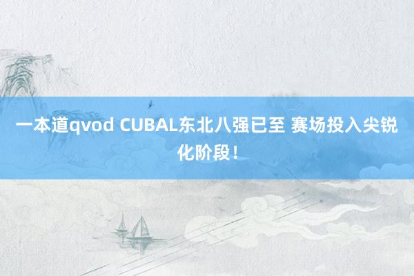 一本道qvod CUBAL东北八强已至 赛场投入尖锐化阶段！