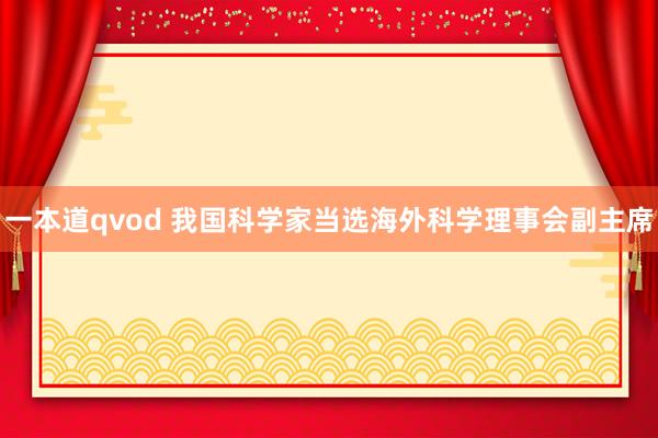 一本道qvod 我国科学家当选海外科学理事会副主席