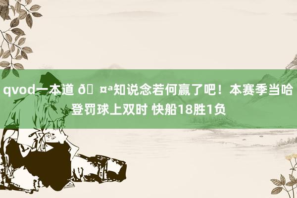 qvod一本道 🤪知说念若何赢了吧！本赛季当哈登罚球上双时 快船18胜1负