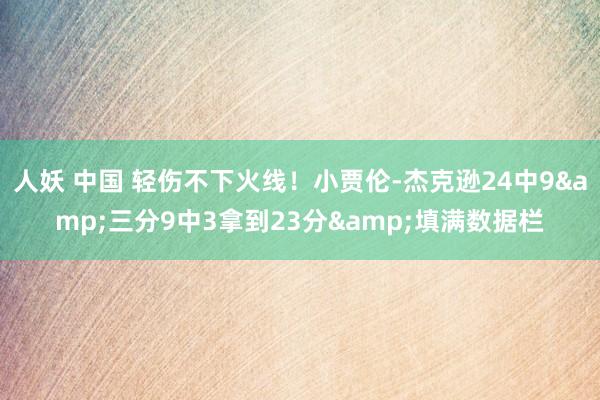 人妖 中国 轻伤不下火线！小贾伦-杰克逊24中9&三分9中3拿到23分&填满数据栏