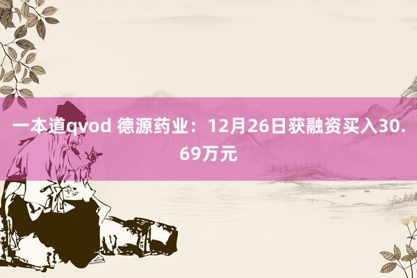 一本道qvod 德源药业：12月26日获融资买入30.69万元