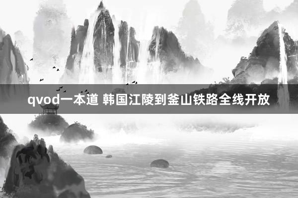 qvod一本道 韩国江陵到釜山铁路全线开放