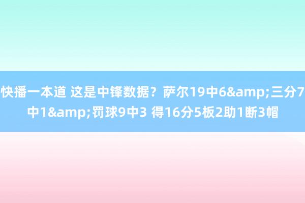 快播一本道 这是中锋数据？萨尔19中6&三分7中1&罚球9中3 得16分5板2助1断3帽