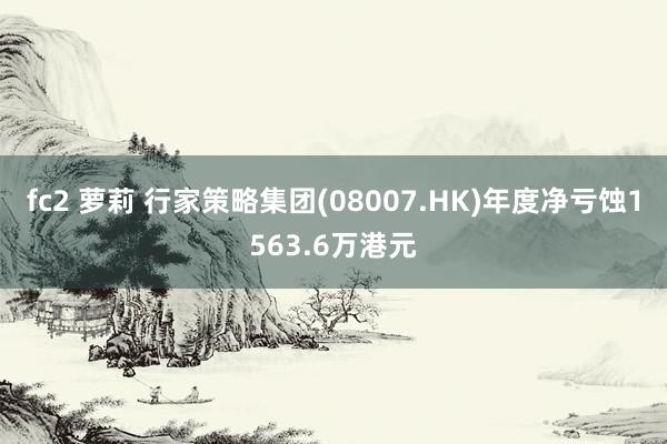 fc2 萝莉 行家策略集团(08007.HK)年度净亏蚀1563.6万港元