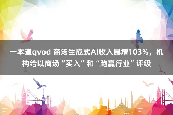 一本道qvod 商汤生成式AI收入暴增103%，机构给以商汤“买入”和“跑赢行业”评级