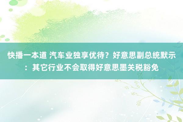 快播一本道 汽车业独享优待？好意思副总统默示：其它行业不会取得好意思墨关税豁免