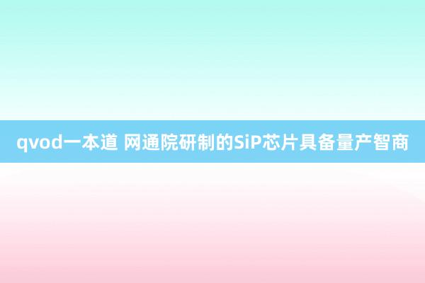 qvod一本道 网通院研制的SiP芯片具备量产智商
