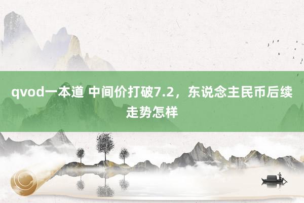 qvod一本道 中间价打破7.2，东说念主民币后续走势怎样