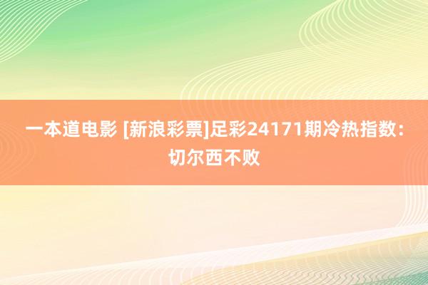 一本道电影 [新浪彩票]足彩24171期冷热指数：切尔西不败