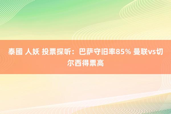 泰國 人妖 投票探听：巴萨守旧率85% 曼联vs切尔西得票高