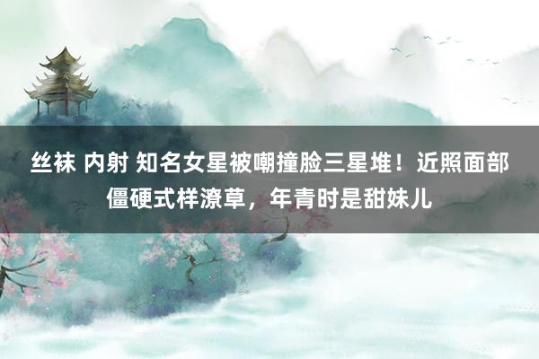 丝袜 内射 知名女星被嘲撞脸三星堆！近照面部僵硬式样潦草，年青时是甜妹儿
