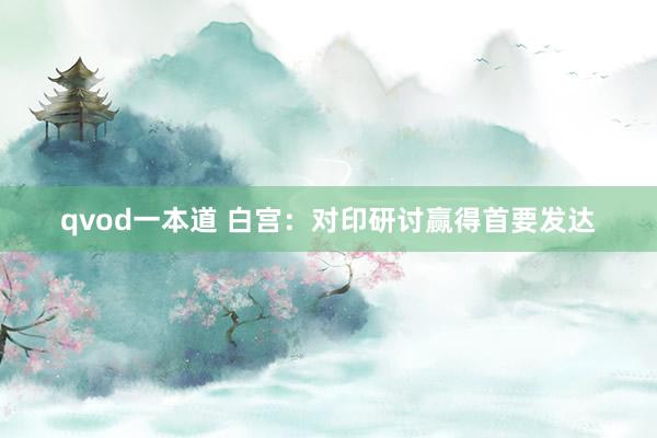 qvod一本道 白宫：对印研讨赢得首要发达