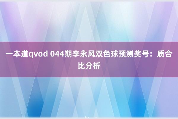 一本道qvod 044期李永风双色球预测奖号：质合比分析