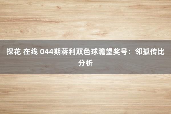探花 在线 044期蒋利双色球瞻望奖号：邻孤传比分析